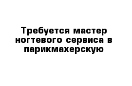 Требуется мастер ногтевого сервиса в парикмахерскую